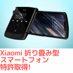 Xiaomiが折り畳みスマホ特許取得！